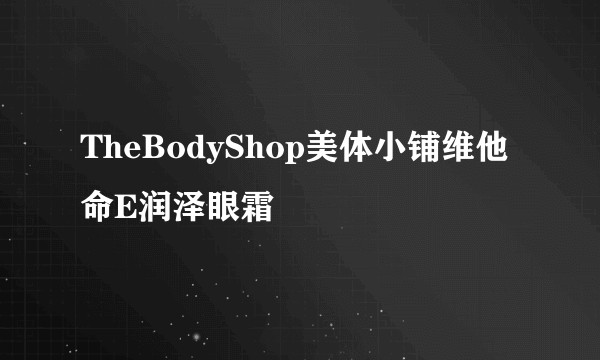 TheBodyShop美体小铺维他命E润泽眼霜