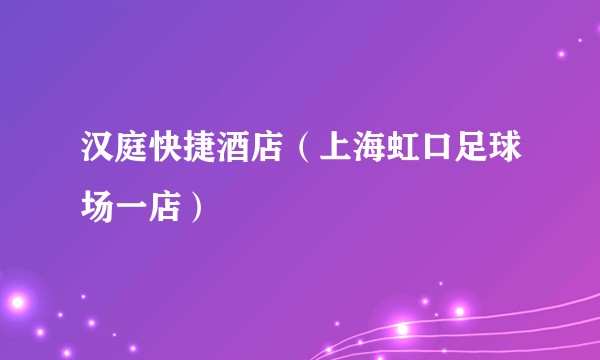 汉庭快捷酒店（上海虹口足球场一店）