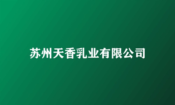 苏州天香乳业有限公司