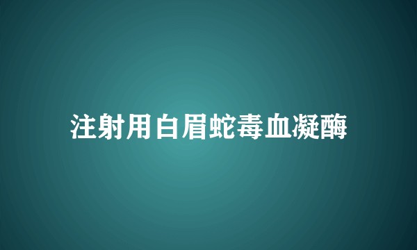 注射用白眉蛇毒血凝酶