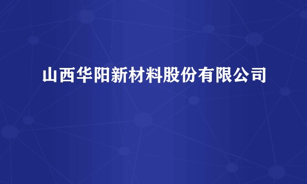 山西华阳新材料股份有限公司