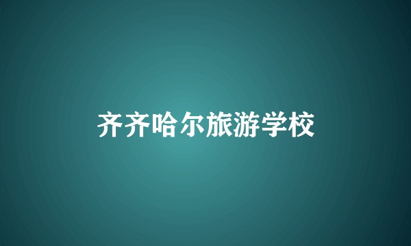 齐齐哈尔旅游学校