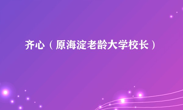 齐心（原海淀老龄大学校长）
