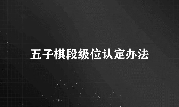 五子棋段级位认定办法