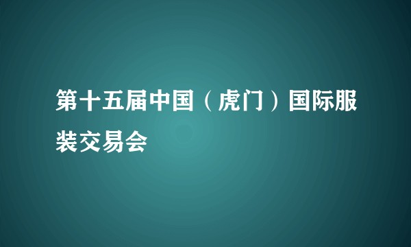 第十五届中国（虎门）国际服装交易会