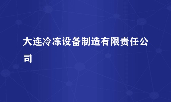 大连冷冻设备制造有限责任公司
