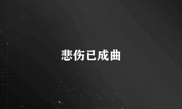悲伤已成曲