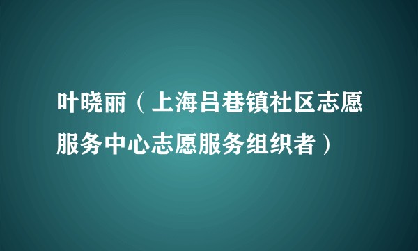 叶晓丽（上海吕巷镇社区志愿服务中心志愿服务组织者）