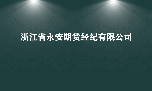 浙江省永安期货经纪有限公司