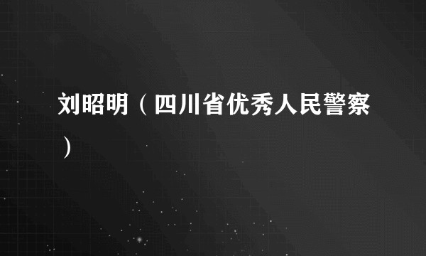 刘昭明(四川省优秀人民警察)