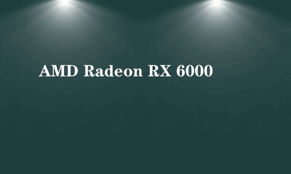 AMD Radeon RX 6000