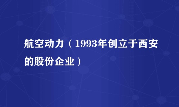 航空动力（1993年创立于西安的股份企业）