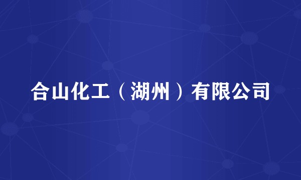 合山化工（湖州）有限公司
