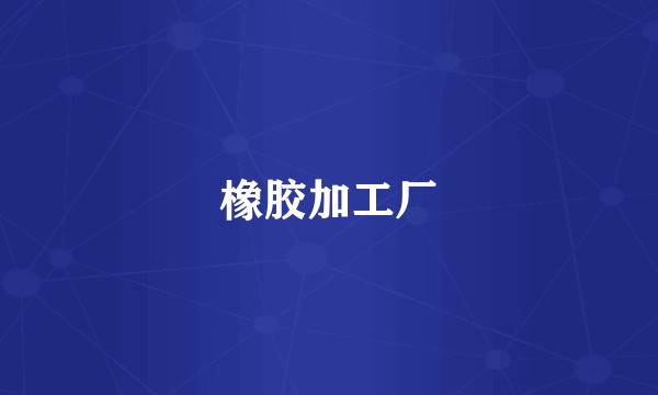 橡胶加工厂