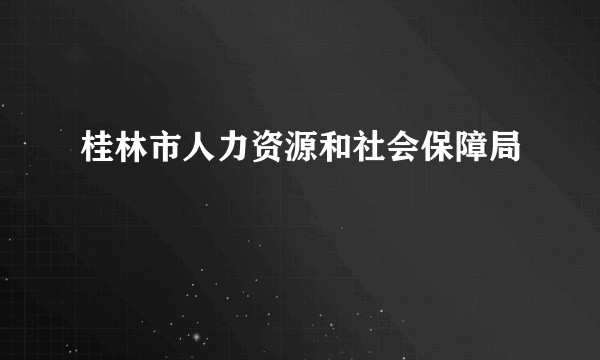桂林市人力资源和社会保障局
