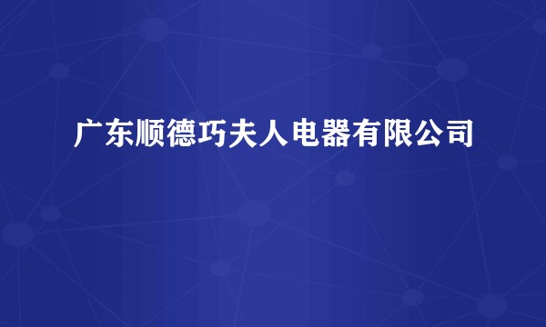 广东顺德巧夫人电器有限公司