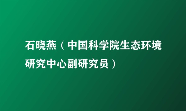 石晓燕（中国科学院生态环境研究中心副研究员）