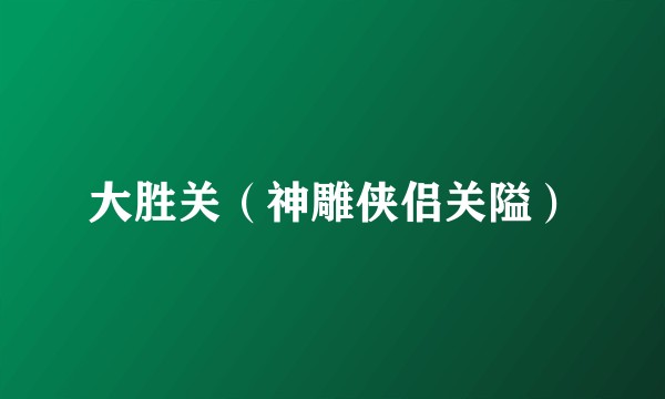 大胜关（神雕侠侣关隘）