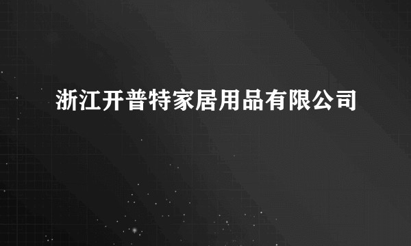 浙江开普特家居用品有限公司