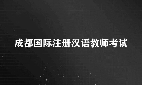 成都国际注册汉语教师考试