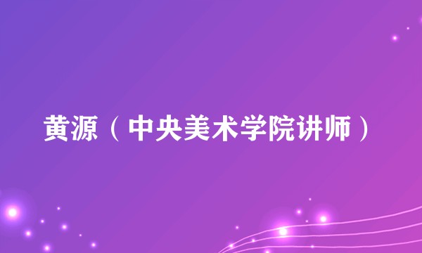 黄源（中央美术学院讲师）