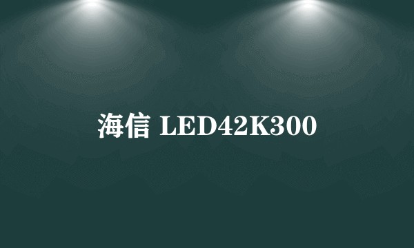 海信 LED42K300