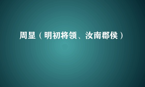 周显（明初将领、汝南郡侯）
