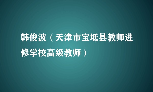 韩俊波（天津市宝坻县教师进修学校高级教师）