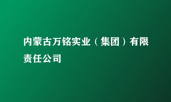 内蒙古万铭实业（集团）有限责任公司