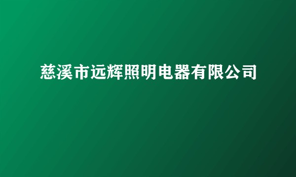 慈溪市远辉照明电器有限公司