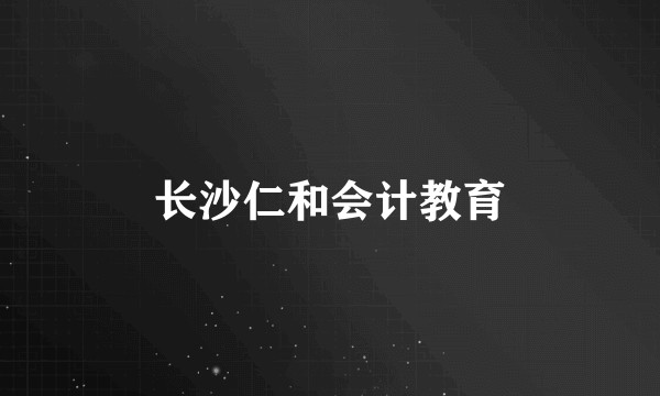 长沙仁和会计教育