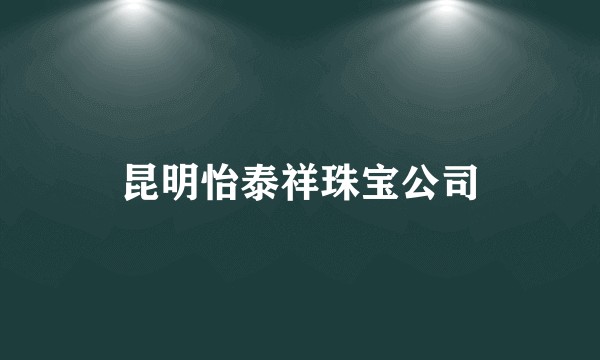 昆明怡泰祥珠宝公司