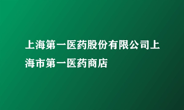 上海第一医药股份有限公司上海市第一医药商店