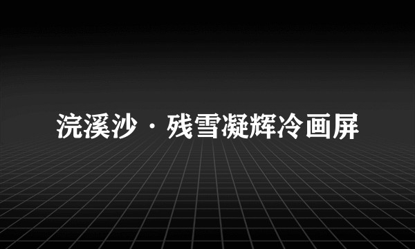 浣溪沙·残雪凝辉冷画屏