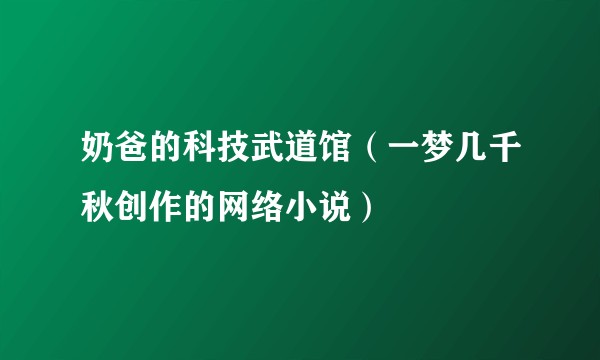 奶爸的科技武道馆（一梦几千秋创作的网络小说）