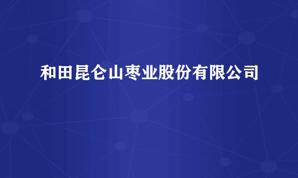 和田昆仑山枣业股份有限公司