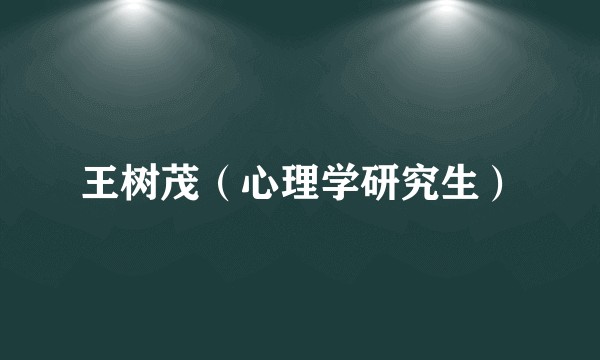 王树茂（心理学研究生）