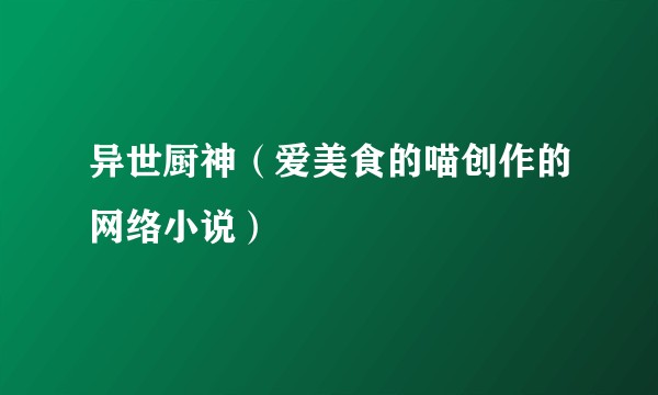 异世厨神（爱美食的喵创作的网络小说）