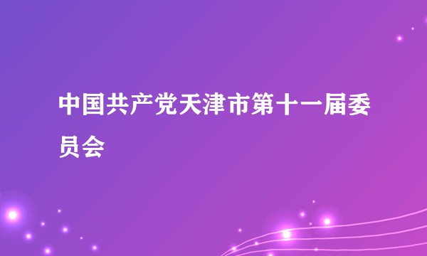 中国共产党天津市第十一届委员会