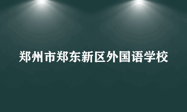 郑州市郑东新区外国语学校