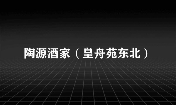 陶源酒家（皇舟苑东北）