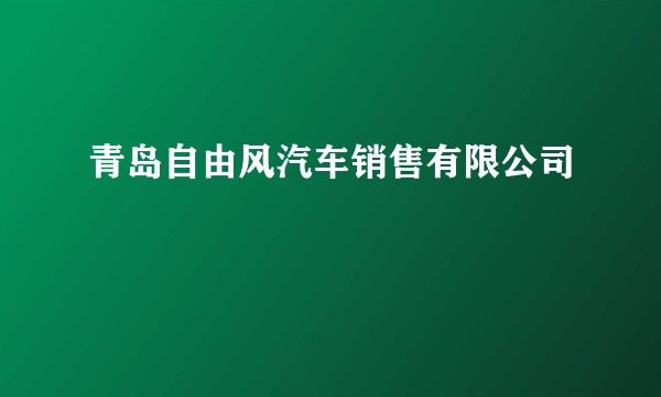 青岛自由风汽车销售有限公司