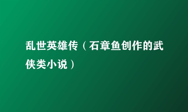 乱世英雄传（石章鱼创作的武侠类小说）