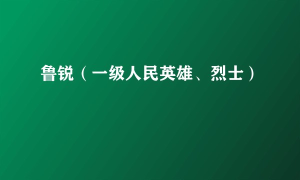 鲁锐（一级人民英雄、烈士）