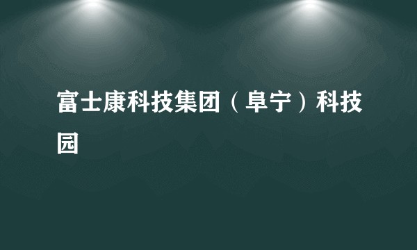 富士康科技集团（阜宁）科技园