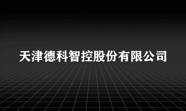 天津德科智控股份有限公司