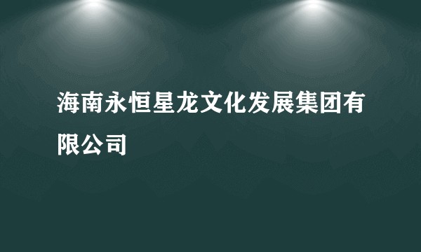 海南永恒星龙文化发展集团有限公司