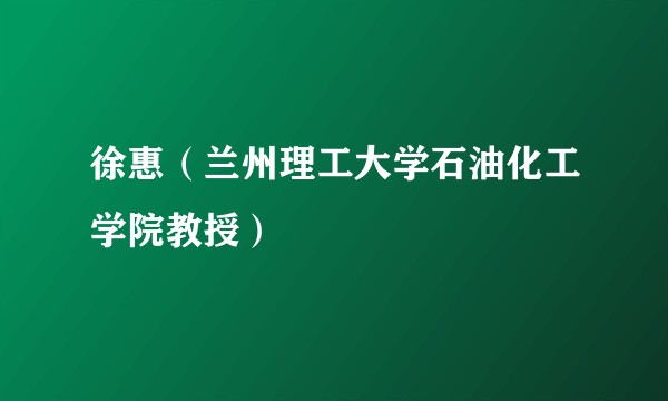 徐惠（兰州理工大学石油化工学院教授）