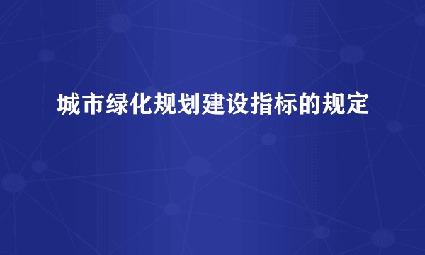 城市绿化规划建设指标的规定