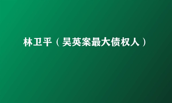 林卫平（吴英案最大债权人）